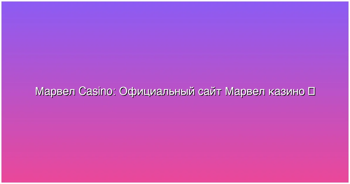 Официальный сайт Марвел казино